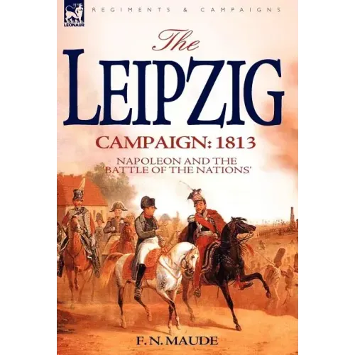 The Leipzig Campaign: 1813-Napoleon and the "Battle of the Nations"