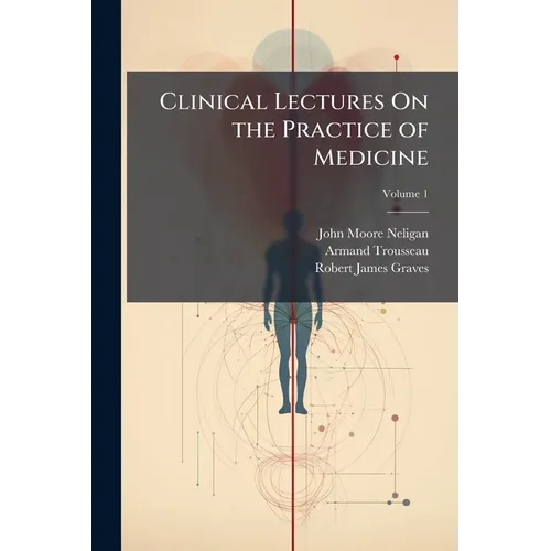 Clinical Lectures On the Practice of Medicine; Volume 1