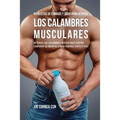 94 Recetas de Comidas y Jugos Para Reducir Los Calambres Musculares: Detenga Los Calambres Musculares Rápido Comiendo Alimentos Con Vitaminas Específi