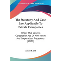 The Statutory And Case Law Applicable To Private Companies: Under The General Corporation Act Of New Jersey And Corporation Precedents (1901)