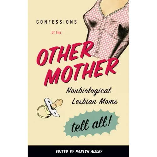 Confessions of the Other Mother: Nonbiological Lesbian Moms Tell All!