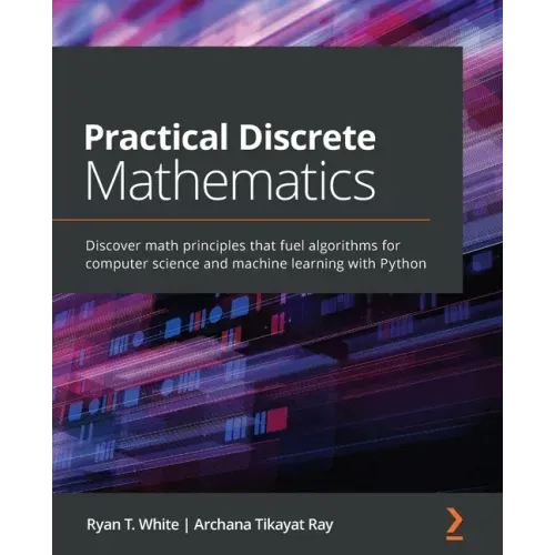 Practical Discrete Mathematics: Discover math principles that fuel algorithms for computer science and machine learning with Python