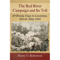 The Red River Campaign and Its Toll: 69 Bloody Days in Louisiana, March-May 1864