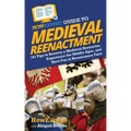 HowExpert Guide to Medieval Reenactment: 101 Tips to Become a Medieval Reenactor, Experience the Middle Ages, and Have Fun at Renaissance Fairs