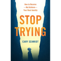 Stop Trying: How to Receive--Not Achieve--Your Real Identity