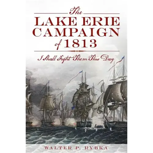 The Lake Erie Campaign of 1813: I Shall Fight Them This Day