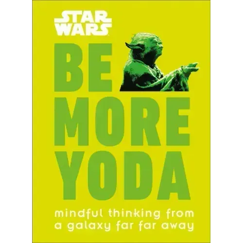 Star Wars: Be More Yoda: Mindful Thinking from a Galaxy Far Far Away
