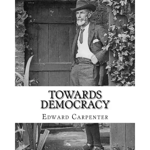 Towards democracy By: Edward Carpenter: Edward Carpenter (29 August 1844 - 28 June 1929) was an English socialist poet, philosopher, antholo