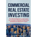 Commercial Real Estate Investing: The Ultimate Beginner's guide to learn how to invest in Commercial Real Estate and Build your Real Estate Empire. (B