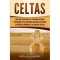 Celtas: Una Guía Fascinante de La Antigua Historia y Mitología Celta, Incluidas Sus Batallas Contra la República Romana en Las Guerras Gálicas
