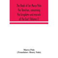 The book of Ser Marco Polo the Venetian, concerning the kingdoms and marvels of the East (Volume I)