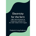 Electricity for the farm; Light, heat and power by inexpensive methods from the water wheel or farm engine
