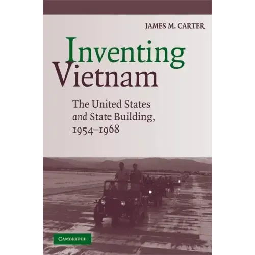 Inventing Vietnam: The United States and State Building, 1954-1968