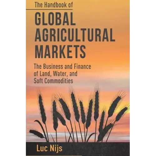 The Handbook of Global Agricultural Markets: The Business and Finance of Land, Water, and Soft Commodities