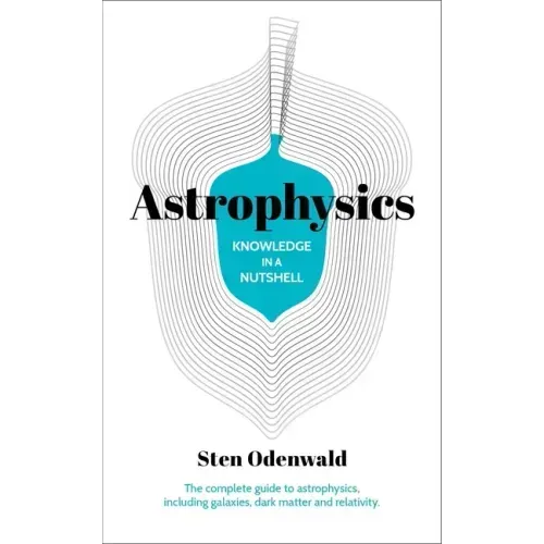 Knowledge in a Nutshell: Astrophysics: The Complete Guide to Astrophysics, Including Galaxies, Dark Matter and Relativity