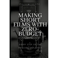 Making Short Films With Zero-Budget: A Complete Guide: Every Step Of The Process Explained!