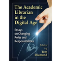 The Academic Librarian in the Digital Age: Essays on Changing Roles and Responsibilities