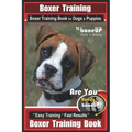 Boxer Training, Boxer Training Book for Dogs & Puppies By BoneUP DOG Training: Are You Ready to Bone UP? Easy Training * Fast Results Boxer Training B