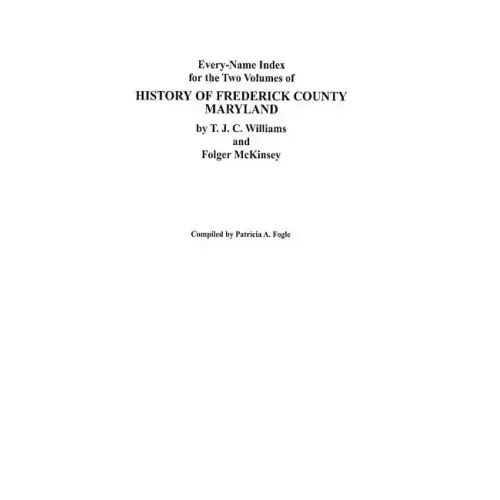 Every-Name Index for the Two Volumes of History of Frederick County, Maryland, by T.J.C. Williams and Folger McKinsey