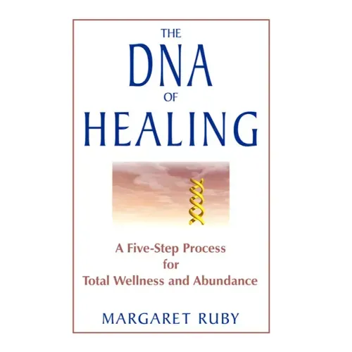 The DNA of Healing: A Five-Step Process for Total Wellness and Abundance