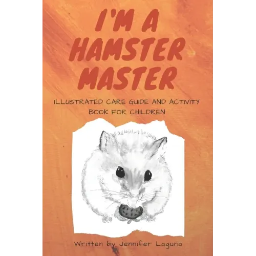 I am a Hamster Master Illustrated Care Guide and Activity Book for Children: Syrian, Roborovski and Dwarf hamster basic care facts and tips, pet care
