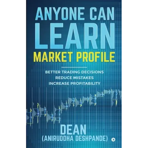 Anyone Can Learn Market Profile: Better Trading Decisions Reduce Mistakes Increase Profitability