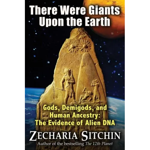 There Were Giants Upon the Earth: Gods, Demigods, and Human Ancestry: The Evidence of Alien DNA