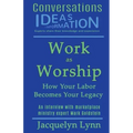 Work as Worship: How Your Labor Becomes Your Legacy
