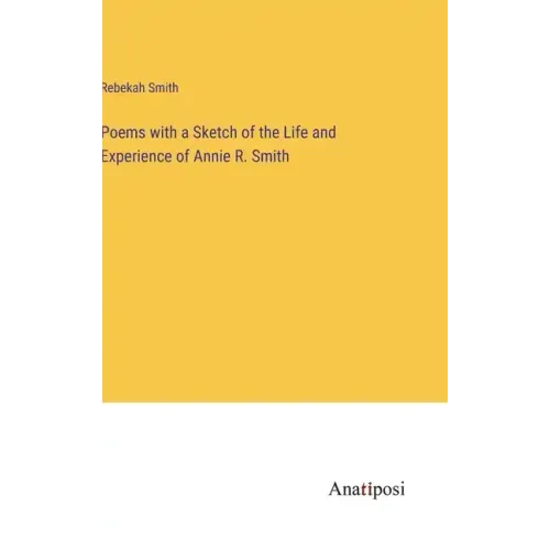 Poems with a Sketch of the Life and Experience of Annie R. Smith