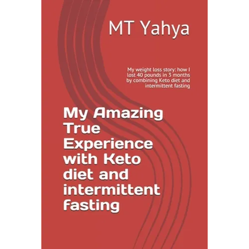 My Amazing True Experience with Keto diet and intermittent fasting: My weight loss story: how I lost 40 pounds in 3 months by combining Keto diet and