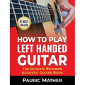 How To Play Left Handed Guitar: The Ultimate Beginner Acoustic Guitar Book