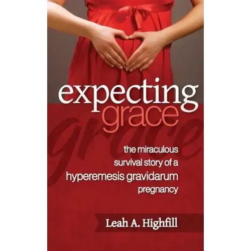 Expecting Grace: The Miraculous Survival Story of a Hyperemesis Gravidarum Pregnancy