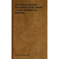 The Fifteen Decisive War Battles of the World - From Marathon to Waterloo
