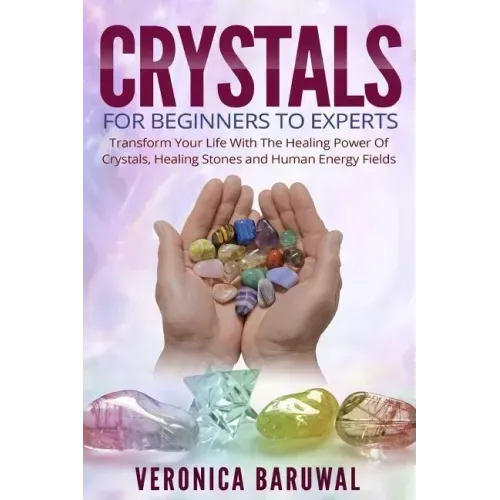 Crystals: For Beginners To Experts - Transform Your Life With The Healing Power Of Crystals, Healing Stones And Human Energy Fields