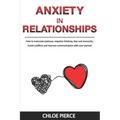 Anxiety in Relationships: How to Overcome Jealousy, Negative Thinking, Fear and Insecurity. Avoid Conflicts and Improve Communication with your Partne