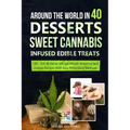 Around the World in 40 Desserts - Sweet Cannabis-Infused Edible Treats: CBD, THC & Hemp Infused Mouth Watering and Unique Recipes with Easy Extraction