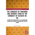The Conquest of Santarém and Goswin's Song of the Conquest of Alcácer Do Sal: Editions and Translations of de Expugnatione Scalabis and Gosuini de Exp