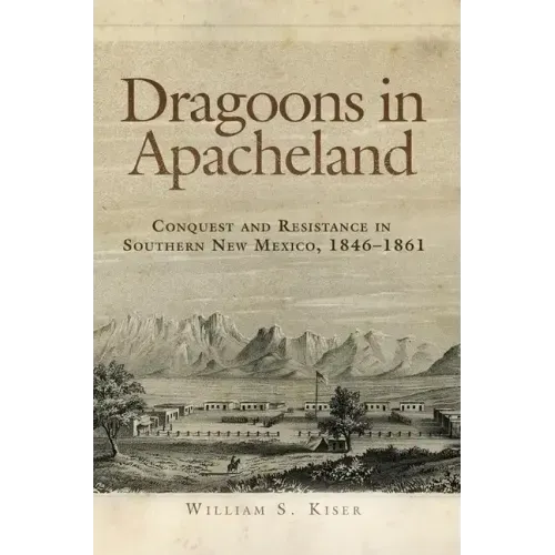 Dragoons in Apacheland: Conquest and Resistance in Southern New Mexico, 1846-1861