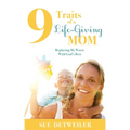 9 Traits of a Life-Giving Mom: Replacing My Worst with God's Best