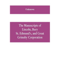 The manuscripts of Lincoln, Bury St. Edmund's, and Great Grimsby corporation; and of the deans and chapters of Worcester and Lichfield