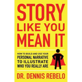 Story Like You Mean It: How to Build and Use Your Personal Narrative to Illustrate Who You Really Are