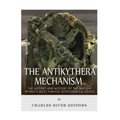 The Antikythera Mechanism: The History and Mystery of the Ancient World's Most Famous Astronomical Device