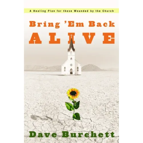 Bring 'em Back Alive: A Healing Plan for Those Wounded by the Church