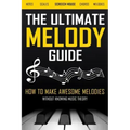 The Ultimate Melody Guide: How to Make Awesome Melodies without Knowing Music Theory (Notes, Scales, Chords, Melodies)