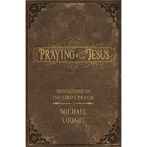 Praying with Jesus: Meditations on the Lord's Prayer