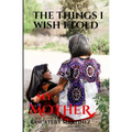 The Things I Wish I Told My Mother: To my SUPERHERO who is in heaven