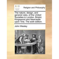 The Nature, Design, and General Rules, of the United Societies in London, Bristol, Kingswood and Newcastle Upon Tine. the Sixth Edition.