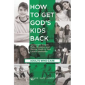 How to Get God's Kids Back (Adults Who Care): Spread the Gospel, Make Disciples, and Mentor Youth in Your Local Community