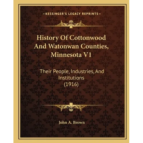 History Of Cottonwood And Watonwan Counties, Minnesota V1: Their People, Industries, And Institutions (1916)