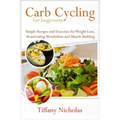 Carb Cycling for Beginners: Simple Recipes and Exercises for Weight Loss, Reactivating Metabolism and Muscle Building (2020)